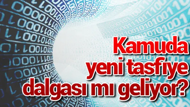 Kamuda  yeni tasfiye dalgası mı geliyor?