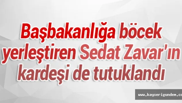 Başbakanlığa böcek  yerleştiren Sedat Zavar'ın kardeşi de tutuklandı