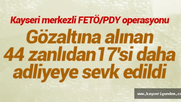 Gözaltına alınan 44 zanlıdan 17'si daha adliyeye sevk edildi