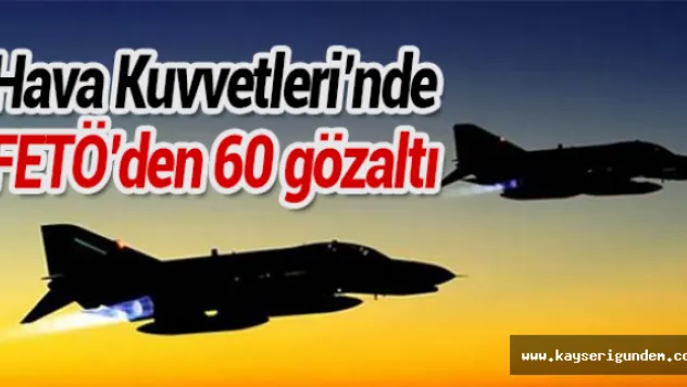 Hava Kuvvetlerinde  FETÖ'den 60 gözaltı