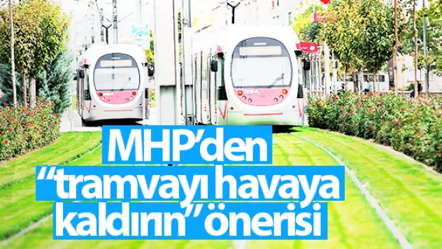MHP'den 'tramvayı havaya kaldırın' önerisi