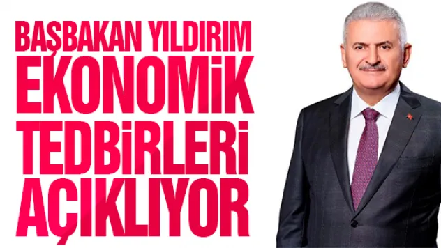 BAŞBAKAN YILDIRIM EKONOMiK TEDBiRLERi AÇIKLIYOR