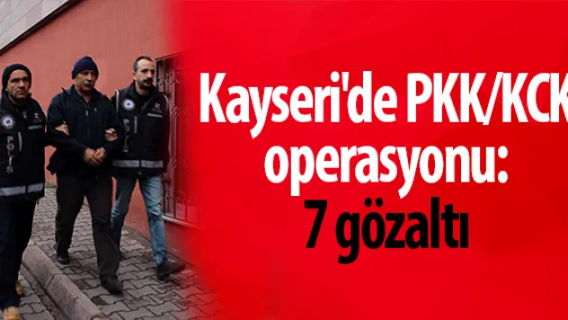 Kayseri'de PKK/KCK Operasyonu: 7 Gözaltı