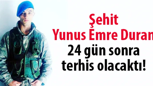 Şehit Yunus Emre Duran, 24 gün sonra terhis olacaktı!