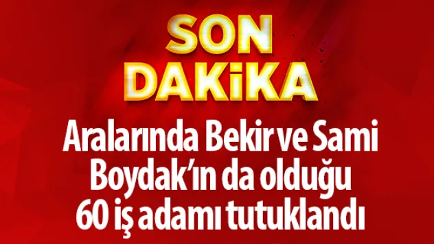 FETÖ'cü 60 iş adamı tutuklandı
