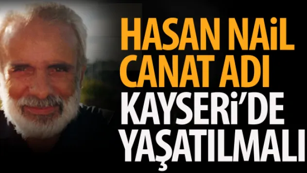 HASAN NAİL CANAT ADI  KAYSERİ'DE YAŞATILMALI