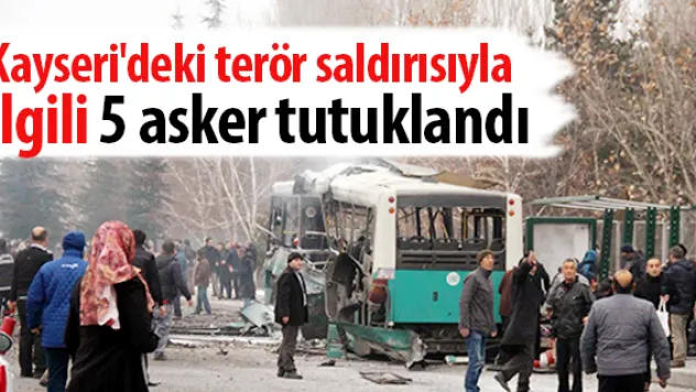 Kayseri'deki terör saldırısıyla ilgili 5 asker tutuklandı