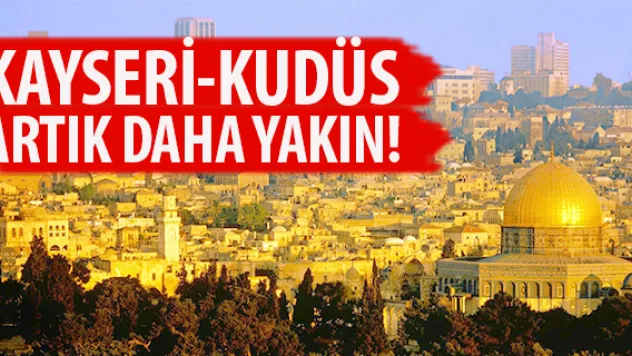 KAYSERİ-KUDÜS ARTIK DAHA YAKIN!  