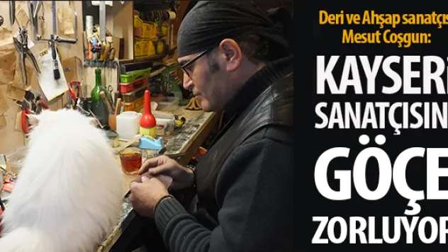 KAYSERİ SANATÇISINI GÖÇE ZORLUYOR