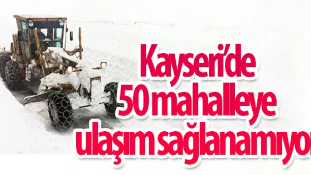 Kayseri'de 50 mahalleye ulaşım sağlanamıyor