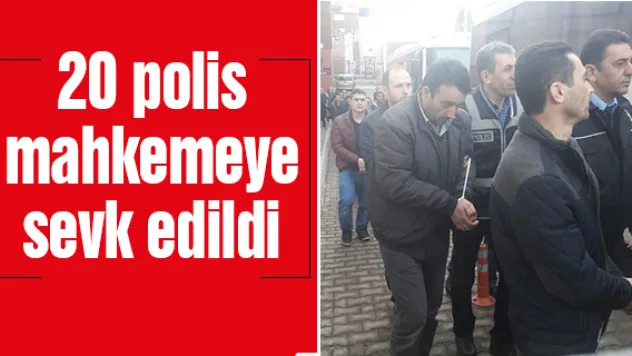 20 polis mahkemeye sevk edildi