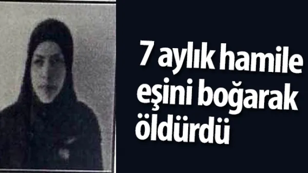 7 aylık hamile eşini boğarak öldürdü