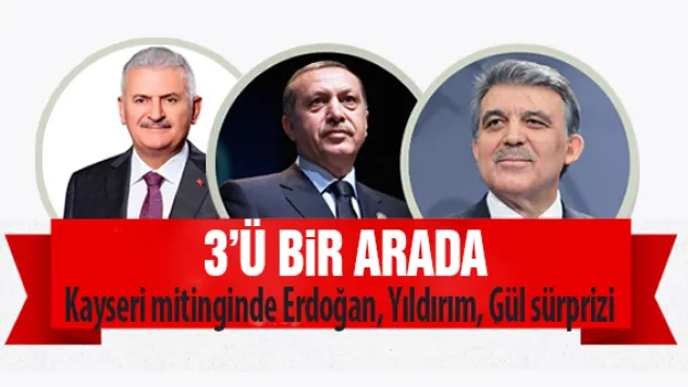 Kayseri mitinginde Erdoğan, Yıldırım, Gül sürprizi