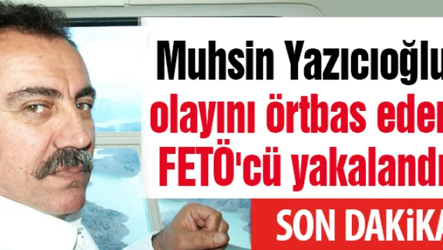 Muhsin Yazıcıoğlu olayını örtbas eden FETÖ'cü yakalandı