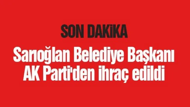 Sarıoğlan Belediye Başkanı AK Parti'den ihraç edildi