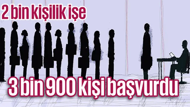 2 bin kişilik işe 3 bin 900 kişi başvurdu