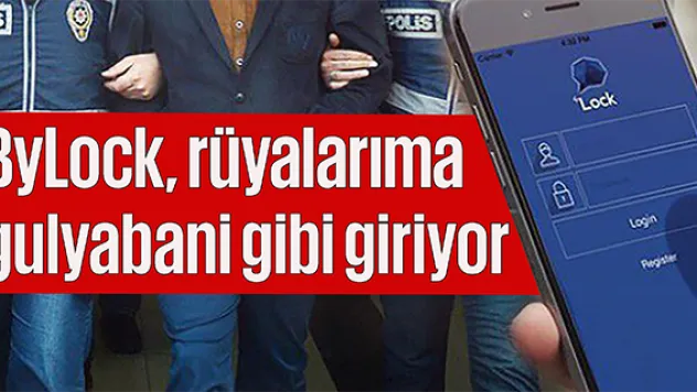 ByLock, rüyalarıma gulyabani gibi giriyor