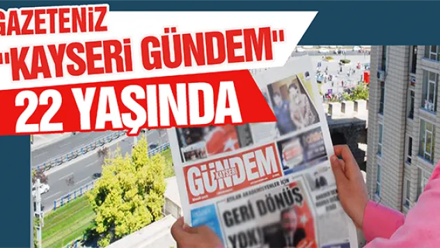 GAZETENİZ &quotKAYSERİ GÜNDEM&quot 22 YAŞINDA