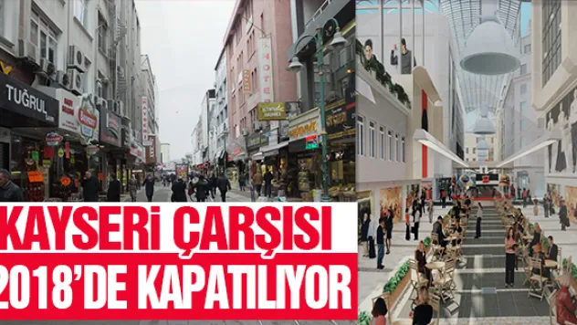 KAYSERi ÇARŞISI 2018'DE KAPATILIYOR