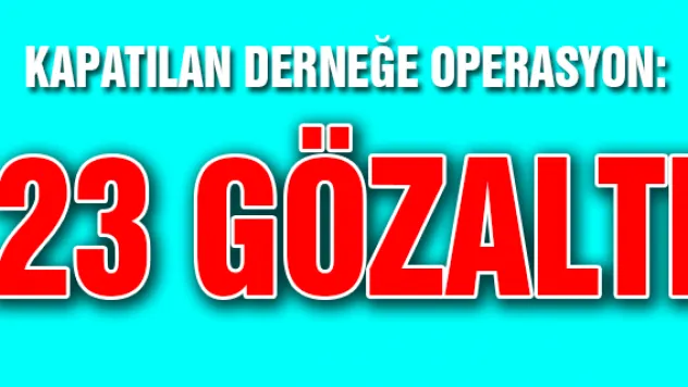Kayseri'de kapatılan derneğe operasyon: 23 gözaltı