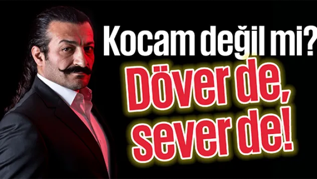 Kocam değil mi? Döver de, sever de!