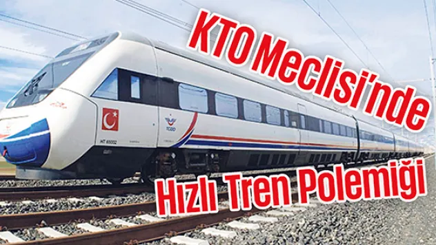 KTO'da hızlı tren polemiği