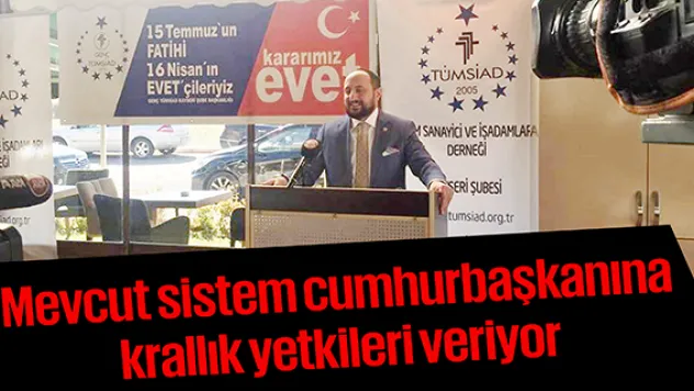 Mevcut sistem cumhurbaşkanına krallık yetkileri veriyor