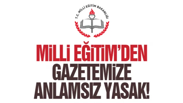 MİLLİ EĞİTİM'DEN GAZETEMİZE ANLAMSIZ YASAK!