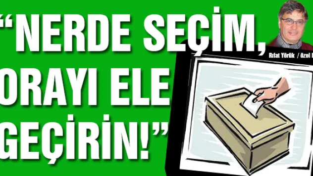  'NERDE SEÇİM, ORAYI ELE GEÇİRİN!'