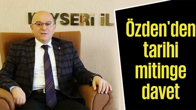 Özden'den tarihi mitinge davet