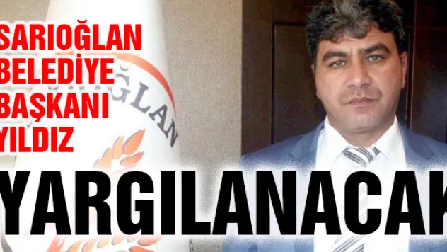 Sarıoğlan Belediye Başkanı Yıldız yargılanacak