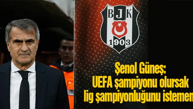 Şenol Güneş: UEFA şampiyonu olursak lig şampiyonluğunu istemem