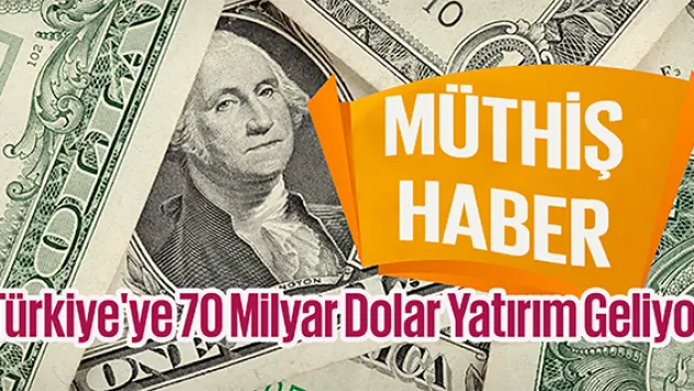 Türkiye'ye 70 Milyar Dolar Yatırım Geliyor