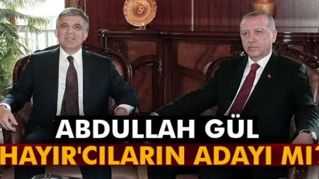 Abdullah Gül 'Hayır'cıların adayı mı?