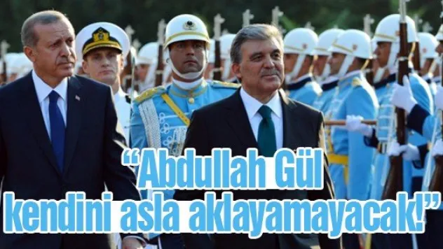 &quotAbdullah Gül, kendini asla aklayamayacak!&quot
