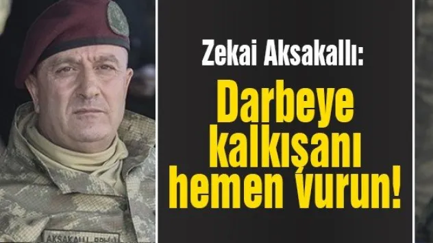 Aksakallı: Darbeye kalkışanı hemen vurun!