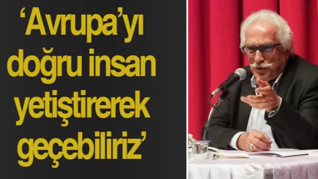 'Avrupa'yı doğru insan yetiştirerek geçebiliriz'