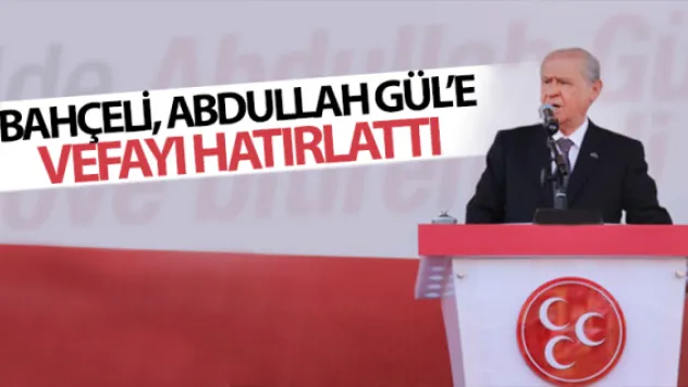 BAHÇELİ, ABDULLAH GÜL'E  VEFAYI HATIRLATTI