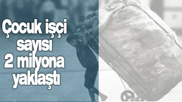 Çocuk işçi sayısı 2 milyona yaklaştı