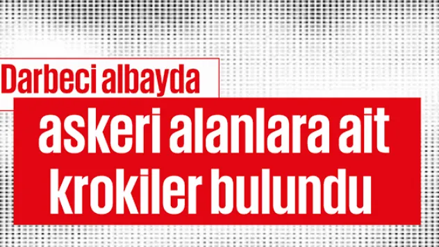 Darbeci albayda askeri alanlara ait krokiler bulundu
