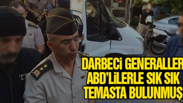 DARBECi GENERALLER ABD'LiLERLE SIK SIK TEMASTA BULUNMUŞ