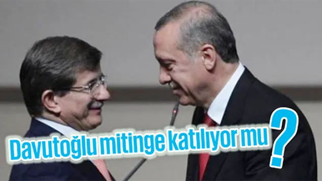 Davutoğlu mitinge katılıyor mu? Abdullah Gül katılmamıştı