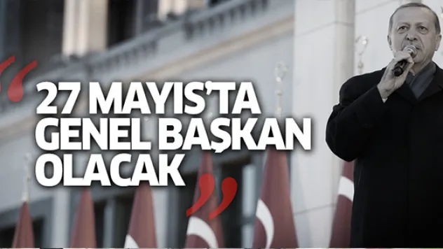 'Erdoğan, 27 Mayıs'ta AK Parti'ye genel başkan olacak'