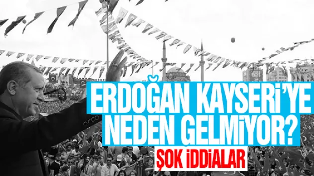 ERDOĞAN KAYSERi'YE NEDEN GELMiYOR?