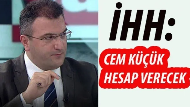 İHH: CEM KÜÇÜK HESAP VERECEK