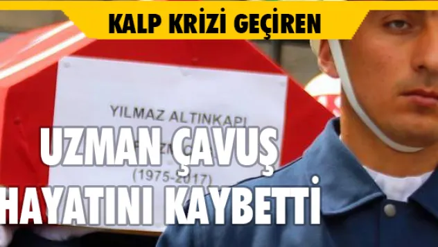 Kalp krizi geçiren Uzman Çavuş hayatını kaybetti