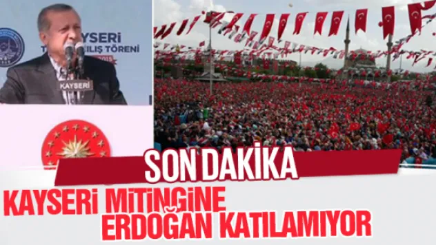 Kayseri mitingine Cumhurbaşkanı Erdoğan katılamıyor