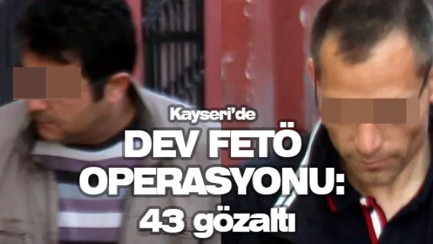 Kayseri'de dev FETÖ operasyonu: 43 gözaltı