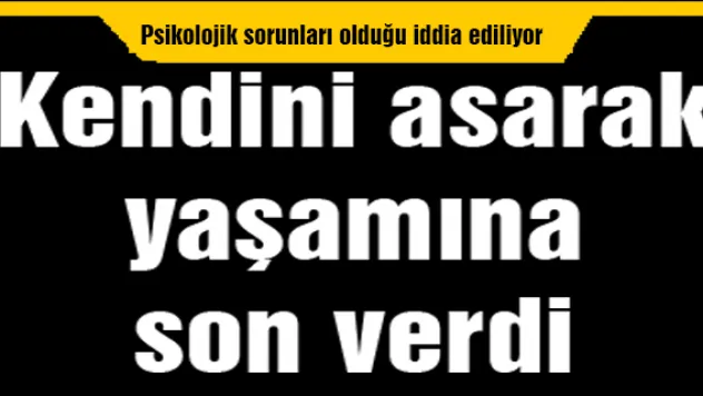 Kendini asarak yaşamına son verdi 