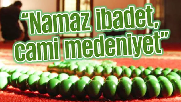 'Namaz ibadet, cami medeniyet'